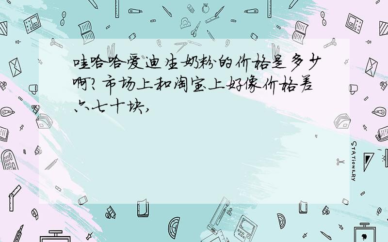 哇哈哈爱迪生奶粉的价格是多少啊?市场上和淘宝上好像价格差六七十块,