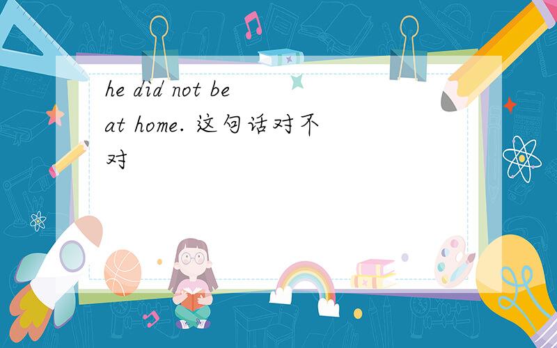 he did not be at home. 这句话对不对