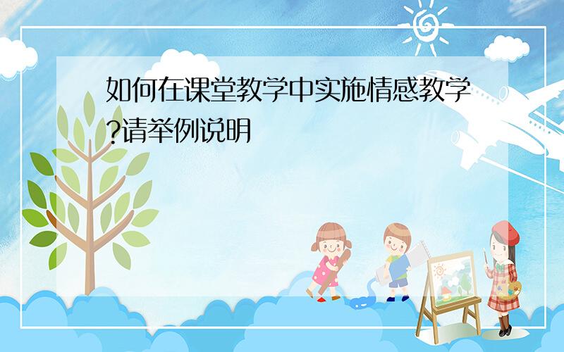 如何在课堂教学中实施情感教学?请举例说明