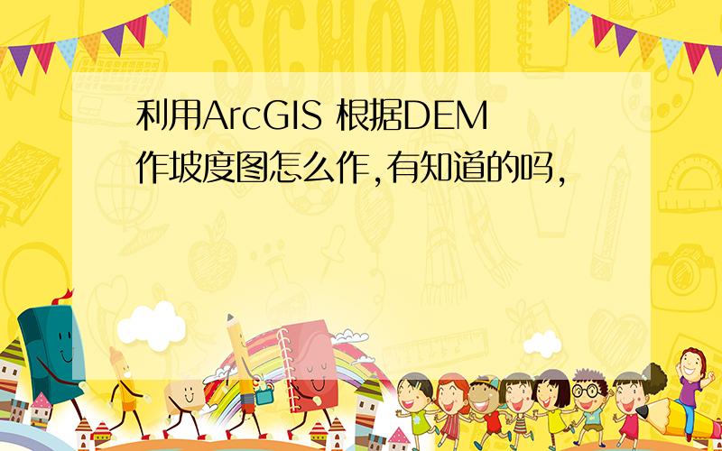 利用ArcGIS 根据DEM作坡度图怎么作,有知道的吗,