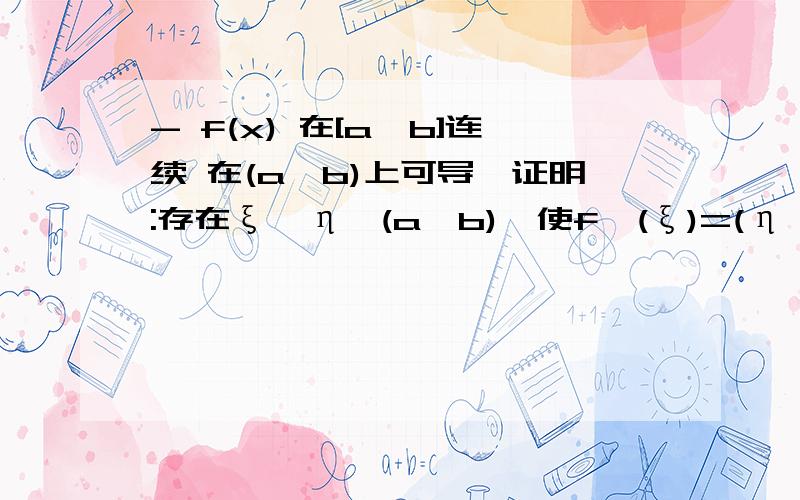 - f(x) 在[a,b]连续 在(a,b)上可导,证明:存在ξ,η∈(a,b),使f'(ξ)=(η^2)f'(η)/a