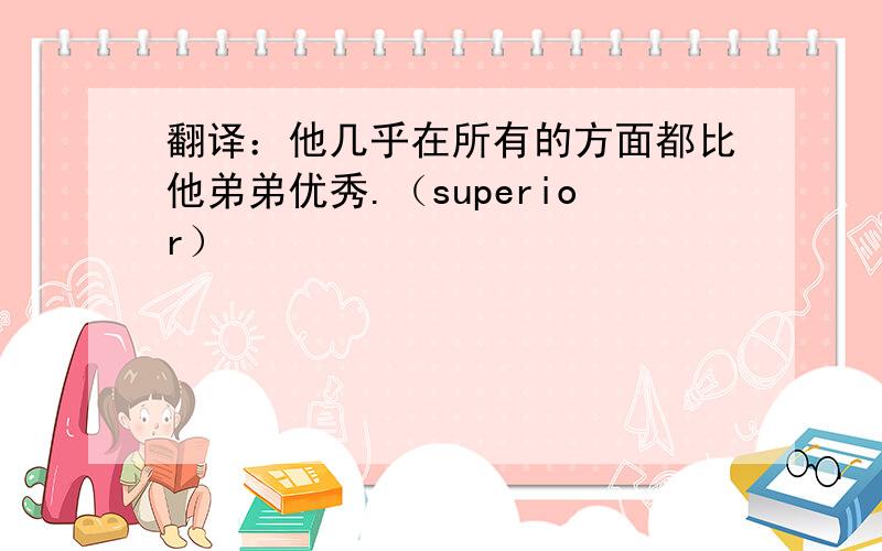 翻译：他几乎在所有的方面都比他弟弟优秀.（superior）