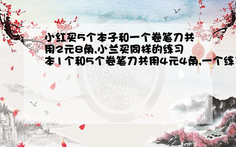 小红买5个本子和一个卷笔刀共用2元8角,小兰买同样的练习本1个和5个卷笔刀共用4元4角,一个练习本和一个卷笔