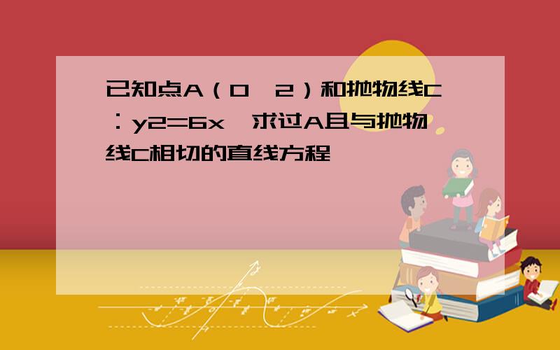 已知点A（0,2）和抛物线C：y2=6x,求过A且与抛物线C相切的直线方程