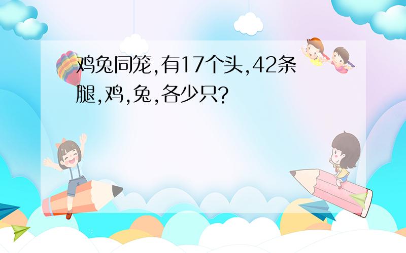 鸡兔同笼,有17个头,42条腿,鸡,兔,各少只?