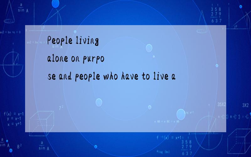 People living alone on purpose and people who have to live a