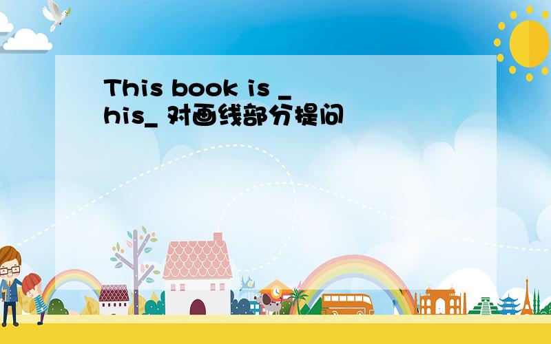 This book is _his_ 对画线部分提问