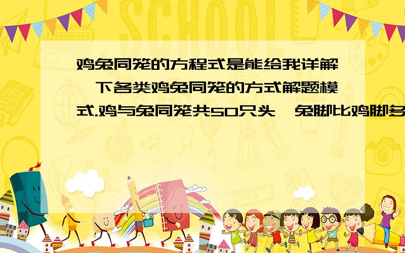 鸡兔同笼的方程式是能给我详解一下各类鸡兔同笼的方式解题模式.鸡与兔同笼共50只头,兔脚比鸡脚多8只,求鸡兔各多少只?