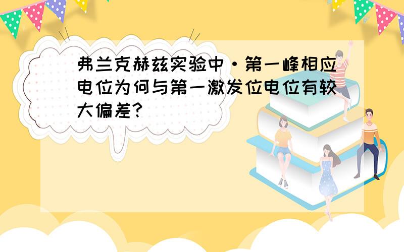 弗兰克赫兹实验中·第一峰相应电位为何与第一激发位电位有较大偏差?