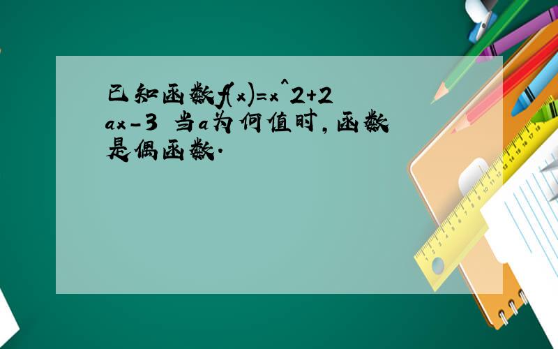 已知函数f(x)=x^2+2ax-3 当a为何值时,函数是偶函数.