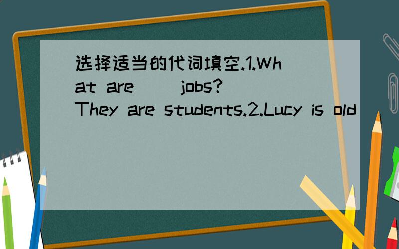 选择适当的代词填空.1.What are ()jobs?They are students.2.Lucy is old