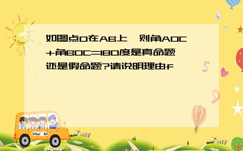 如图点O在AB上,则角AOC+角BOC=180度是真命题还是假命题?请说明理由f