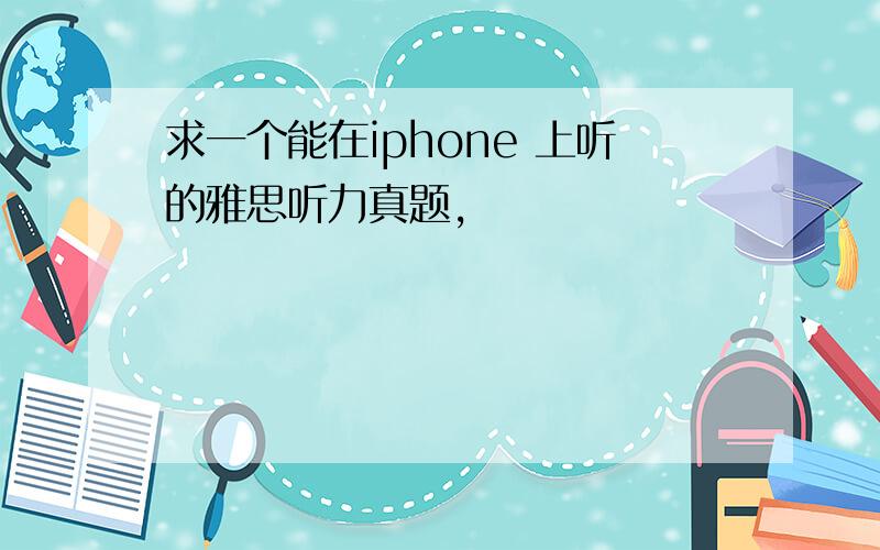 求一个能在iphone 上听的雅思听力真题,