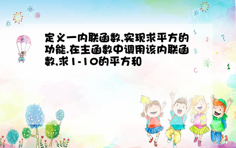 定义一内联函数,实现求平方的功能.在主函数中调用该内联函数,求1-10的平方和