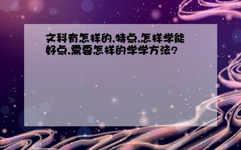 文科有怎样的,特点,怎样学能好点,需要怎样的学学方法?