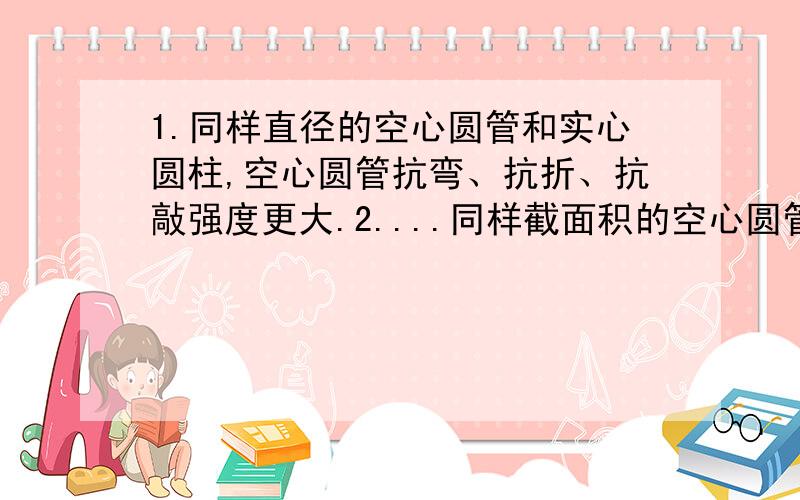 1.同样直径的空心圆管和实心圆柱,空心圆管抗弯、抗折、抗敲强度更大.2....同样截面积的空心圆管和实心圆管,实心圆管抗