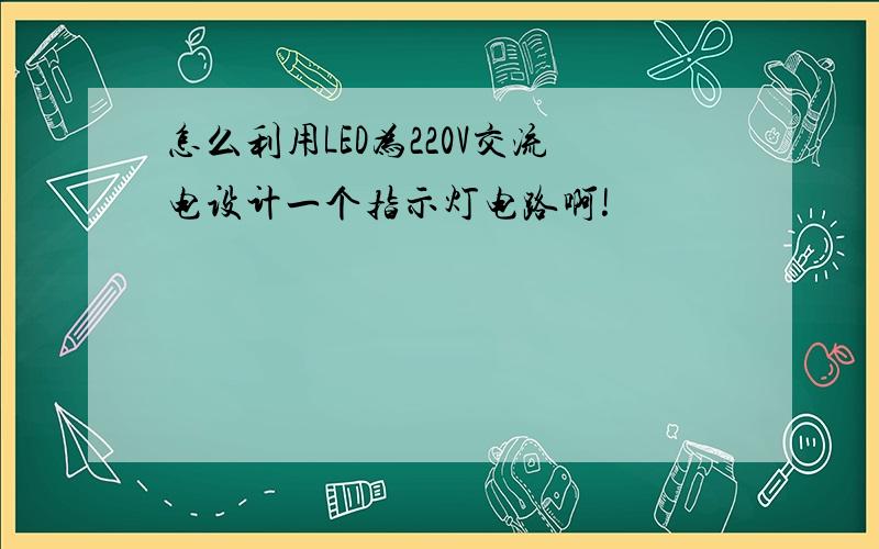 怎么利用LED为220V交流电设计一个指示灯电路啊!