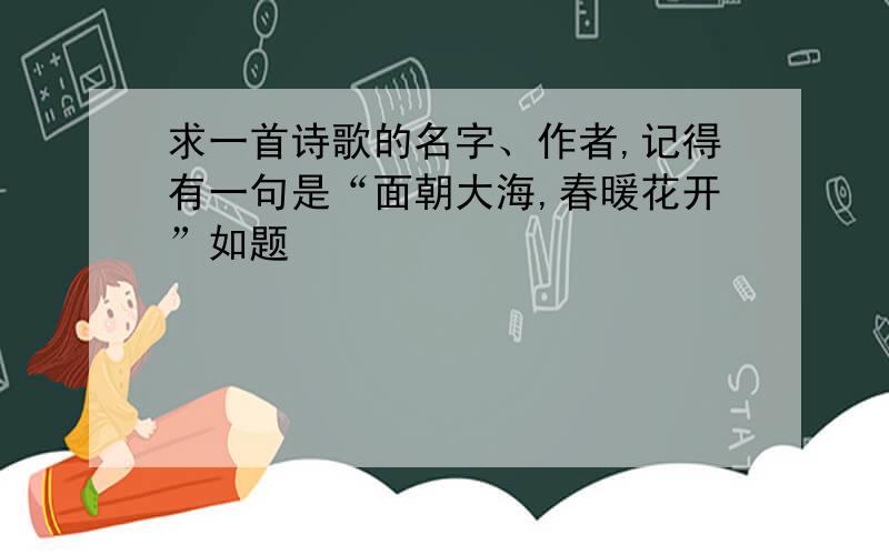 求一首诗歌的名字、作者,记得有一句是“面朝大海,春暖花开”如题