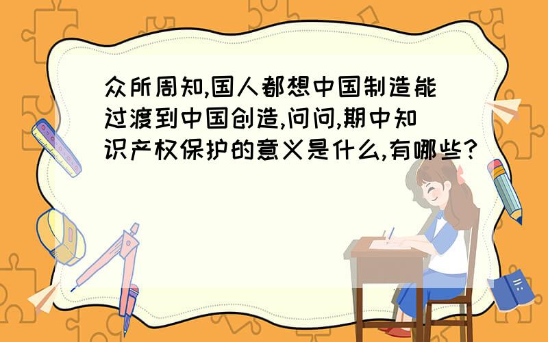 众所周知,国人都想中国制造能过渡到中国创造,问问,期中知识产权保护的意义是什么,有哪些?