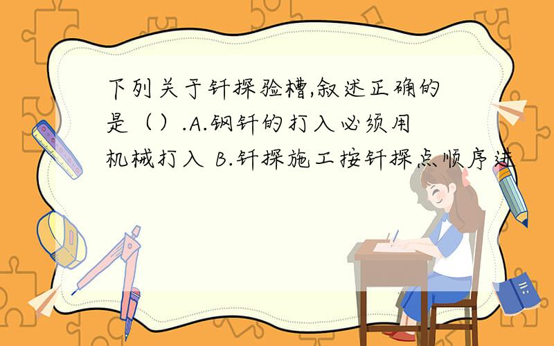 下列关于钎探验槽,叙述正确的是（）.A.钢钎的打入必须用机械打入 B.钎探施工按钎探点顺序进