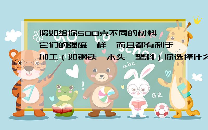 假如给你500克不同的材料,它们的强度一样,而且都有利于加工（如钢铁、木头、塑料）你选择什么样的材