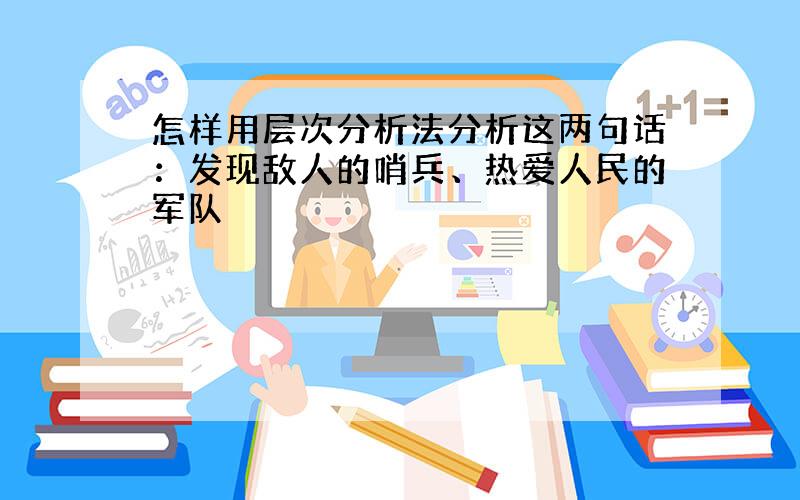 怎样用层次分析法分析这两句话：发现敌人的哨兵、热爱人民的军队