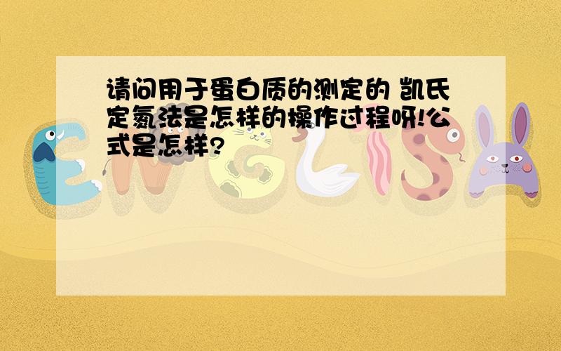 请问用于蛋白质的测定的 凯氏定氮法是怎样的操作过程呀!公式是怎样?