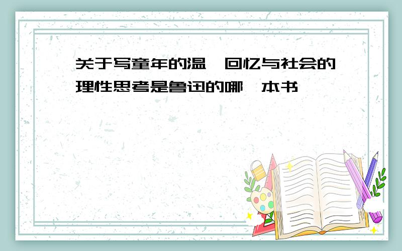 关于写童年的温馨回忆与社会的理性思考是鲁迅的哪一本书