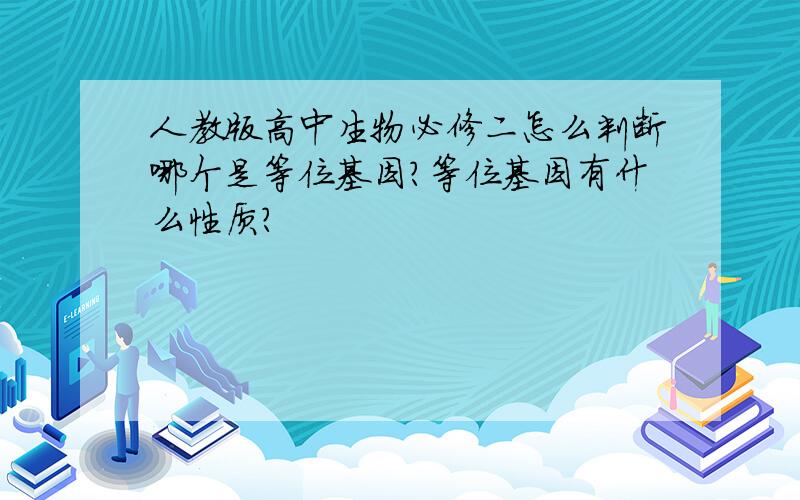 人教版高中生物必修二怎么判断哪个是等位基因?等位基因有什么性质?