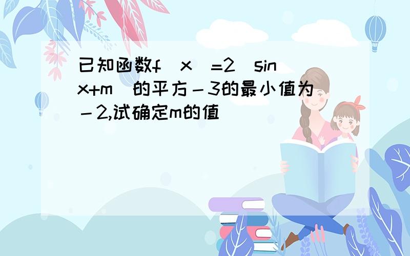 已知函数f(x)=2(sinx+m)的平方－3的最小值为－2,试确定m的值