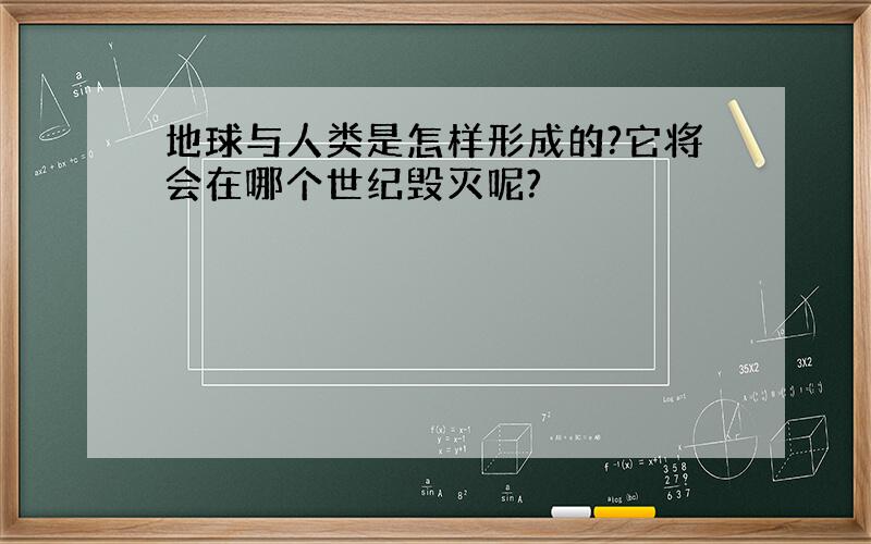 地球与人类是怎样形成的?它将会在哪个世纪毁灭呢?