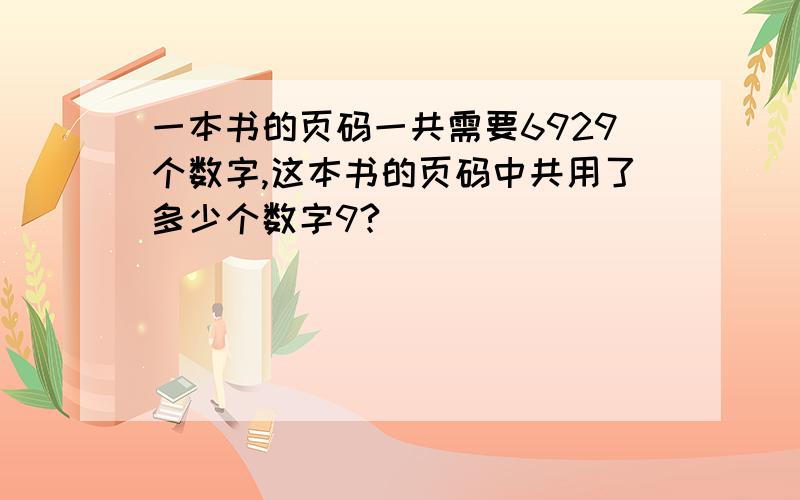 一本书的页码一共需要6929个数字,这本书的页码中共用了多少个数字9?