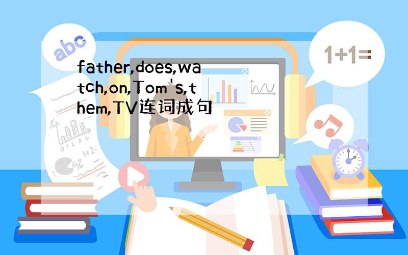 father,does,watch,on,Tom's,them,TV连词成句