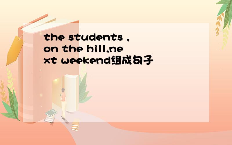 the students ,on the hill,next weekend组成句子