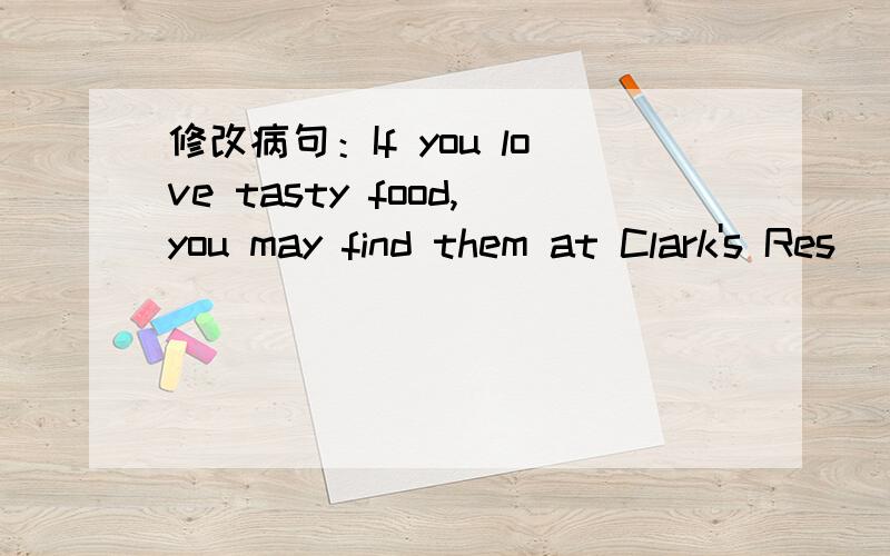 修改病句：If you love tasty food,you may find them at Clark's Res