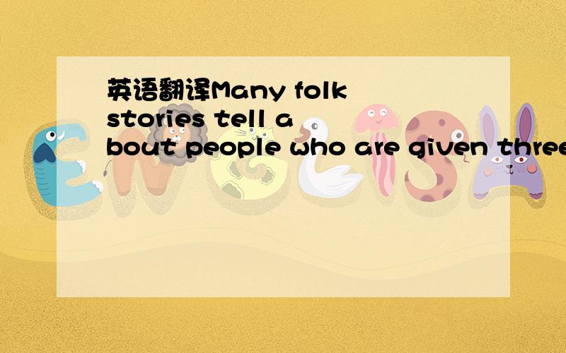 英语翻译Many folk stories tell about people who are given three