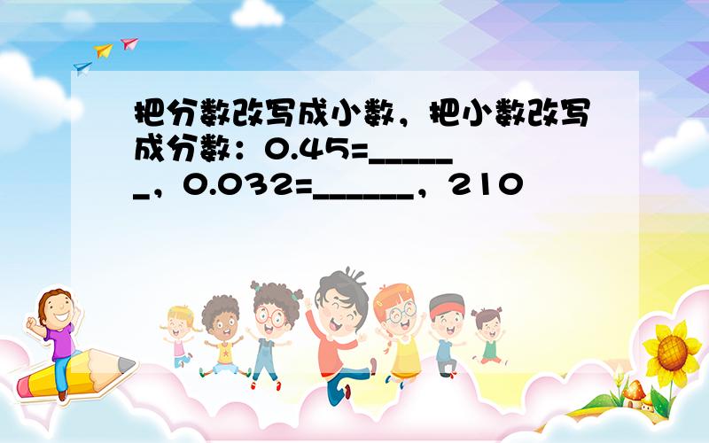 把分数改写成小数，把小数改写成分数：0.45=______，0.032=______，210