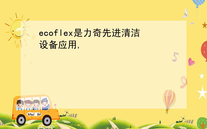 ecoflex是力奇先进清洁设备应用,