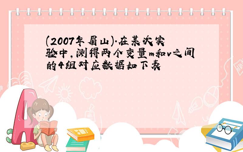 (2007年眉山).在某次实验中,测得两个变量m和v之间的4组对应数据如下表