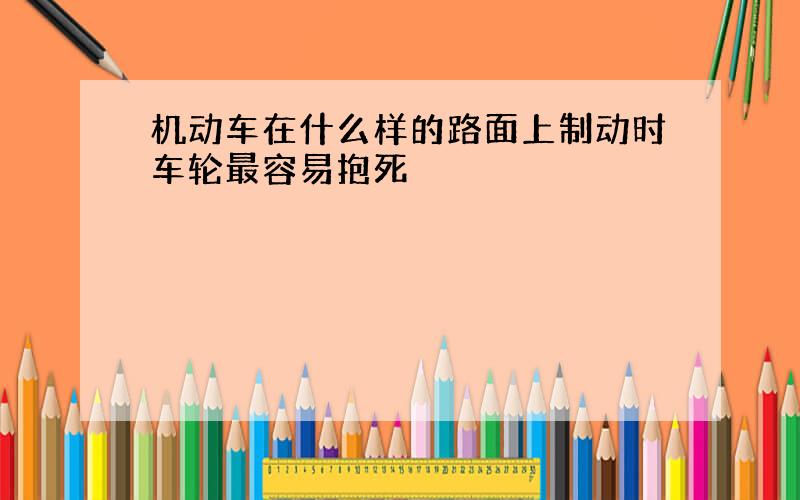 机动车在什么样的路面上制动时车轮最容易抱死