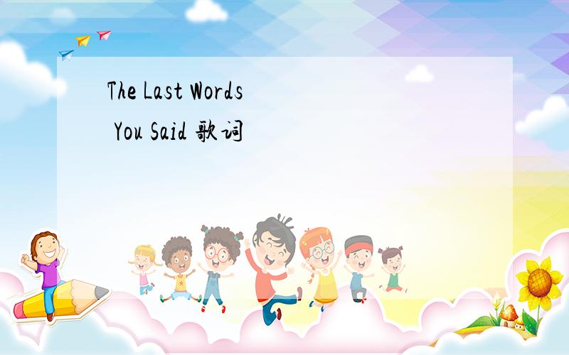 The Last Words You Said 歌词