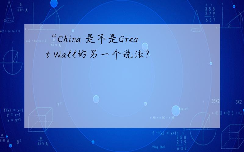 “China 是不是Great Wall的另一个说法?