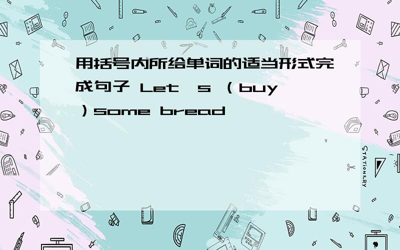 用括号内所给单词的适当形式完成句子 Let's （buy）some bread