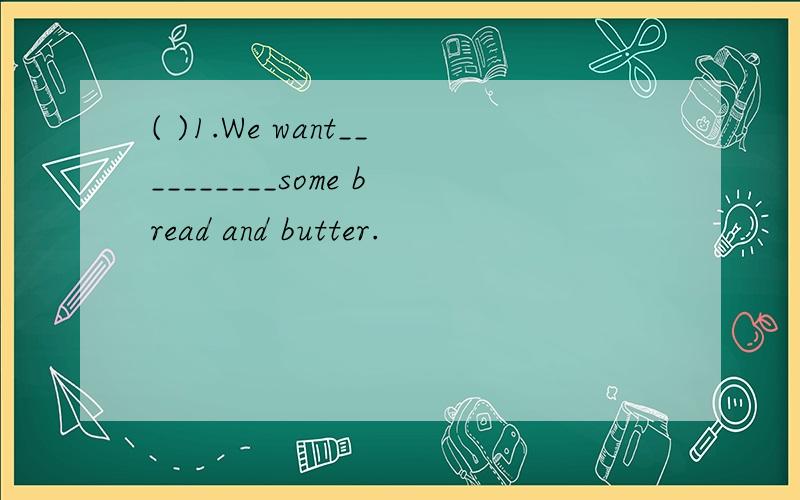 ( )1.We want__________some bread and butter.