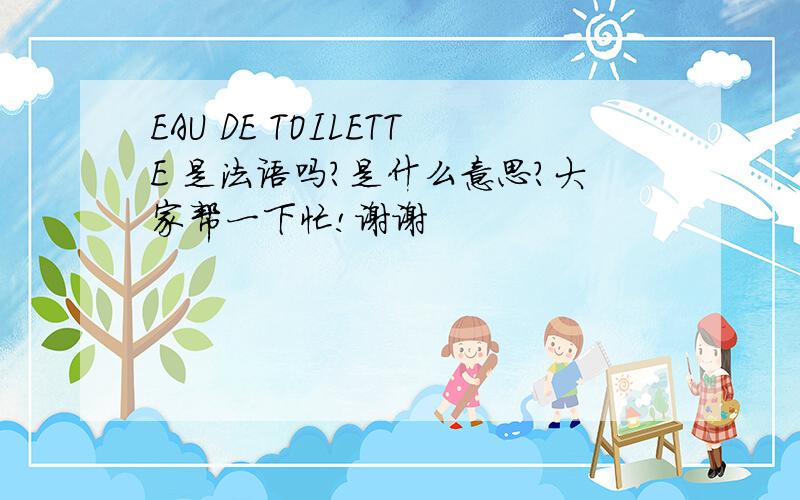 EAU DE TOILETTE 是法语吗?是什么意思?大家帮一下忙!谢谢