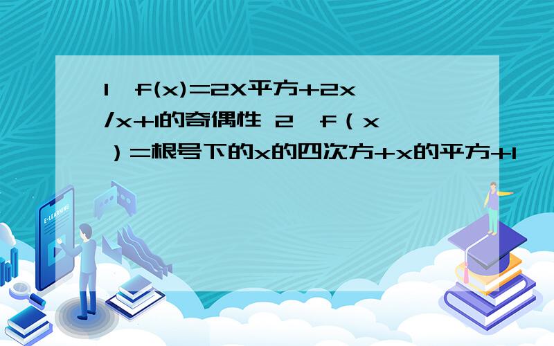 1、f(x)=2X平方+2x/x+1的奇偶性 2、f（x）=根号下的x的四次方+x的平方+1