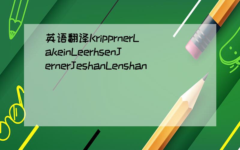 英语翻译KripprnerLakeinLeerhsenJernerJeshanLenshan