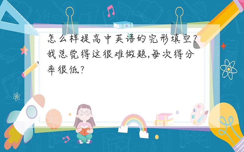 怎么样提高中英语的完形填空?我总觉得这很难做题,每次得分率很低?