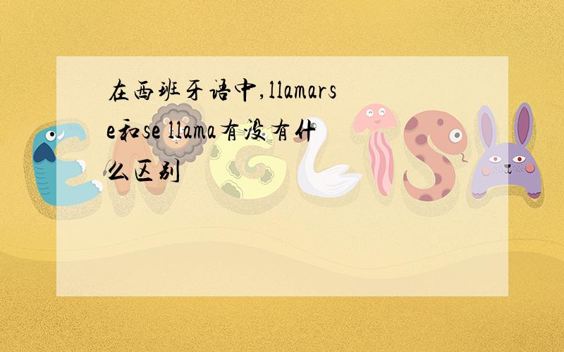 在西班牙语中,llamarse和se llama有没有什么区别