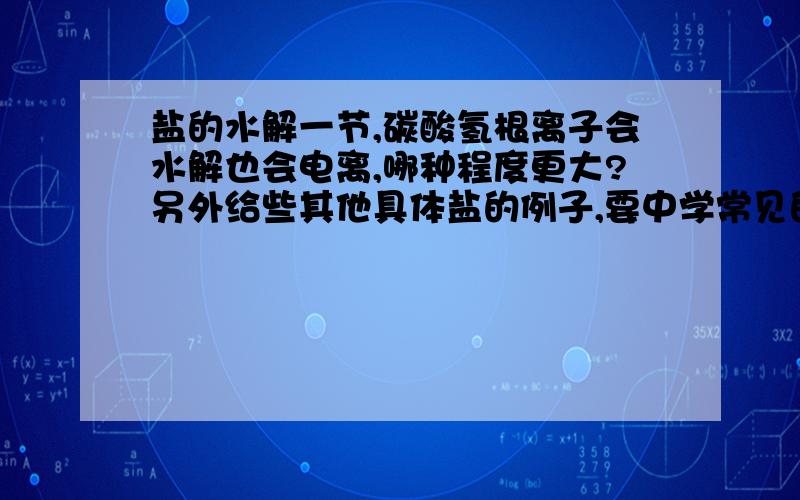 盐的水解一节,碳酸氢根离子会水解也会电离,哪种程度更大?另外给些其他具体盐的例子,要中学常见的